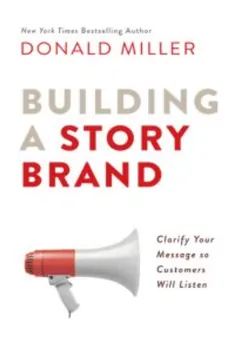 Building a StoryBrand: Clarify Your Message So Customers Will Listen by Donald Miller, book cover