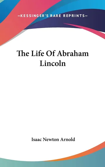 The Life Of Abraham Lincoln by Isaac Newton Arnold, book cover