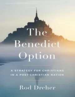 The Benedict Option: A Strategy for Christians in a Post-Christian Nation - Rod Dreher