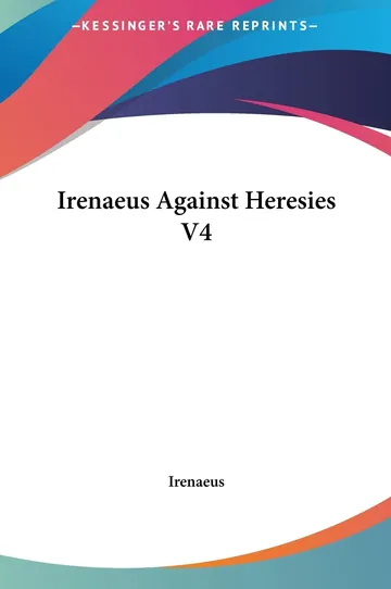 Irenaeus Against Heresies V4 by Irenaeus, book cover