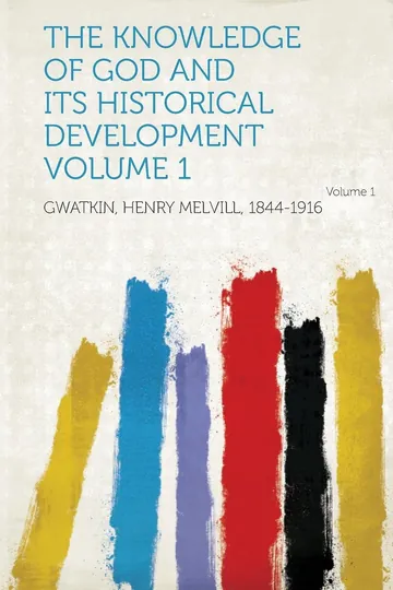 The Knowledge of God and Its Historical Development Volume 1 Volume 1 by Henry Melvill Gwatkin, book cover
