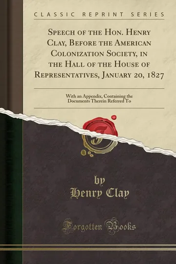 Speech of the Hon. Henry Clay, Before the American Colonization Society, in the Hall of the House of Representatives, January 20, 1827 by Henry Clay, book cover