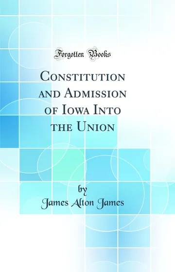 Constitution and Admission of Iowa Into the Union by James Alton James, book cover