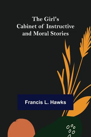 The Girl's Cabinet of Instructive and Moral Stories by Francis L. Hawks, book cover