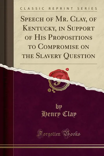 Speech of Mr. Clay, of Kentucky, in Support of His Propositions to Compromise on the Slavery Question by Henry Clay, book cover