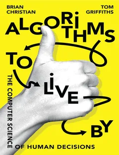 Algorithms to Live By: The Computer Science of Human Decisions - Brian Christian