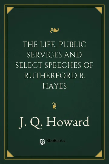The Life, Public Services and Select Speeches of Rutherford B. Hayes by J. Q. Howard, book cover