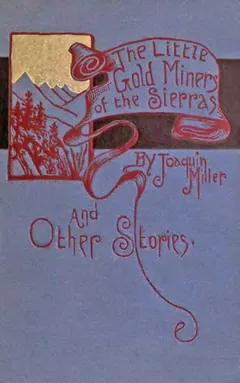 The Little Gold Miners of the Sierras and Other Stories - Joaquin Miller