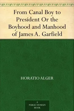 From Canal Boy to President Or the Boyhood and Manhood of James A. Garfield by Horatio Alger, book cover