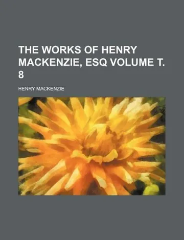 The works of Henry Mackenzie, esq Volume 8 by Henry Mackenzie, book cover