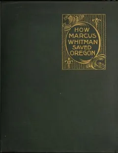 How Marcus Whitman Saved Oregon - Oliver W Nixon