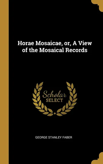 Horae Mosaicae, or, A View of the Mosaical Records by George Stanley Faber, book cover