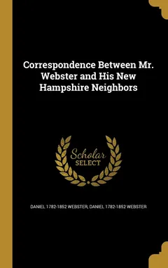 Correspondence Between Mr. Webster and His New Hampshire Neighbors - Daniel Webster