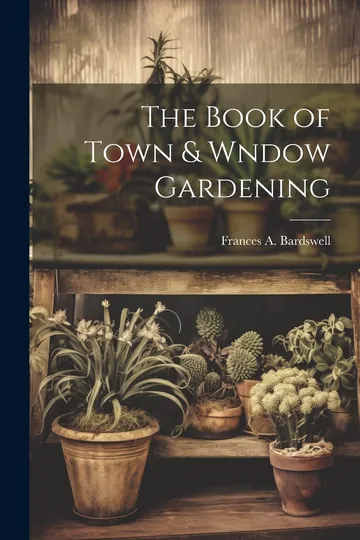 The Book of Town and Wndow Gardening by Bardswell Frances A, book cover