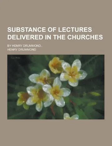 Substance of Lectures Delivered in the Churches by Henry Drummond, book cover