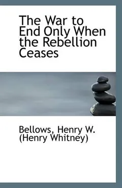 The War to End Only When the Rebellion Ceases by Henry Whitney Bellows, book cover