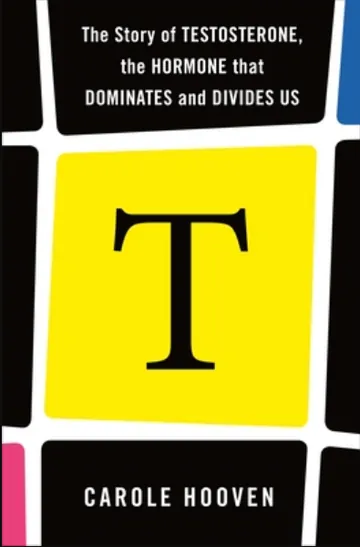 T The Story of Testosterone, the Hormone that Dominates and Divides Us by Carole Hooven, book cover