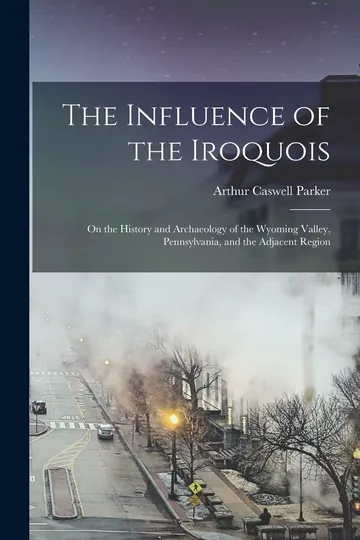 The Influence of the Iroquois by Arthur Caswell Parker, book cover