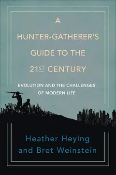 A Hunter-Gatherer's Guide to the 21st Century - Heather Heying