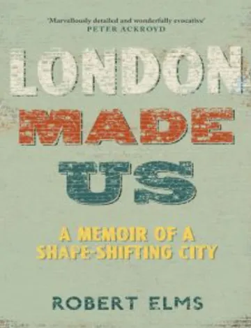London Made Us: A Memoir of a Shape-Shifting City by Robert Elms, book cover