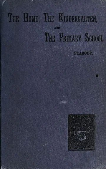 Education in the Home, the Kindergarten, and the Primary School by Elizabeth Palmer Peabody, book cover