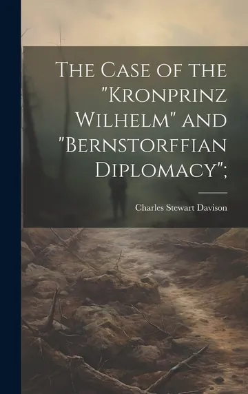 The Case of the "Kronprinz Wilhelm" and "Bernstorffian Diplomacy"; by Charles Stewart Davison, book cover