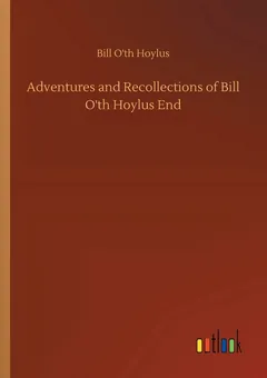 Adventures and Recollections of Bill O'th Hoylus End - Bill o'th' Hoylus End
