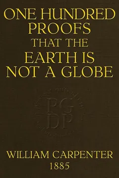 One Hundred Proofs That the Earth Is Not a Globe - William Carpenter