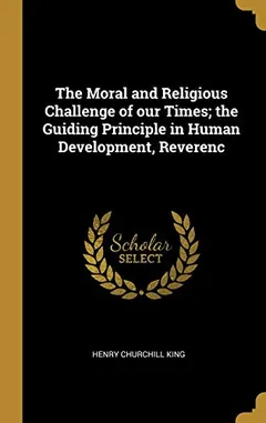 The Moral and Religious Challenge of our Times; the Guiding Principle in Human Development, Reverenc by Henry Churchill King, book cover