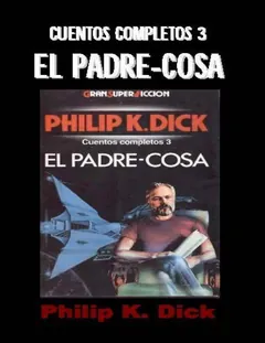 Cuentos Completos 3, El Padre-cosa - Philip K Dick