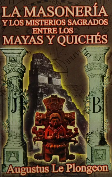 La Masonería y los misterios sagrados entre los Mayas y Quichés hace 11500 años : la Fracmasonería en épocas anteriores al templo de Salomón y su relación con los misterios sagrados de Egipto, Grecia, Caldea y la India de Le Plongeon, Augustus, 1826-1908, portada del libro