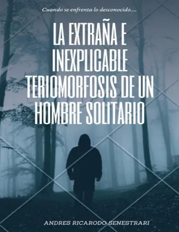 LA EXTRAÑA E INEXPLICABLE TERIOMORFOSIS DE UN HOMBRE SOLITARIO de ANDRES RICARDO SENESTRARI, portada del libro