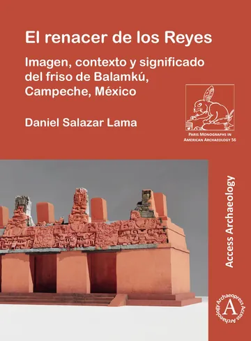 El renacer de los Reyes: Imagen, contexto y significado del friso de Balamkú, Campeche, México de Daniel Salazar Lama, portada del libro