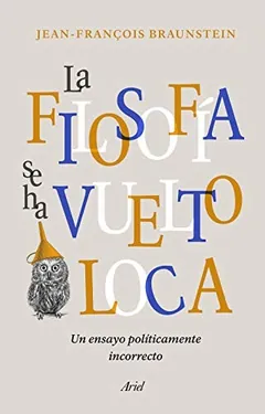 La filosofía se ha vuelto loca - Jean-François Braunstein