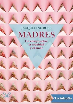 Madres. Un ensayo sobre la crueldad y el amor - Jacqueline Rose