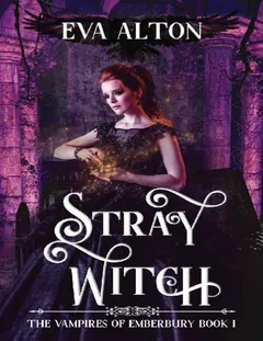 Stray Witch: A Paranormal Vampire Romance and Urban Fantasy Novel (The Vampires of Emberbury Book 1) - Eva Alton