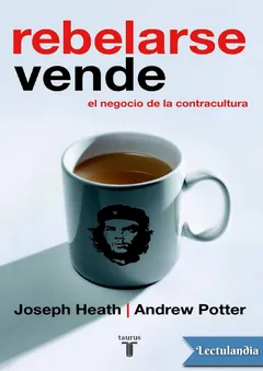 Rebelarse vende. El negocio de la contracultura - Joseph Heath y Andrew Potter