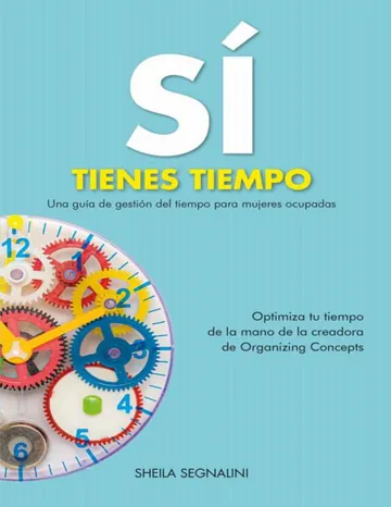 Sí tienes tiempo. Una guía de gestión del tiempo para mujeres ocupadas: Optimiza tu tiempo de la mano de la creadora de Organizing Concepts de Sheila Segnalini, portada del libro