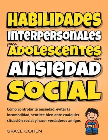 Habilidades interpersonales para adolescentes con ansiedad social: Cómo controlar la ansiedad, evitar la incomodidad, sentirte bien ante cualquier situación ... y hacer verdaderos amigos de Grace Cohen, portada del libro