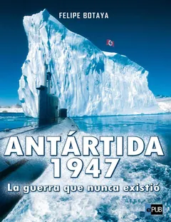 Antartida, 1947. La guerra que nunc - Felipe Botaya