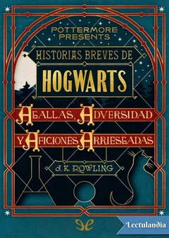 Historias breves de Hogwarts: Agallas, Adversidad y Aficiones Arriesgadas - J. K. Rowling