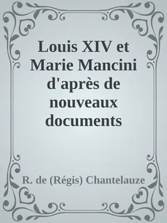 Louis XIV et Marie Mancini d'après de nouveaux documents - R. de (Régis) Chantelauze