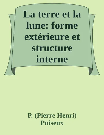 La terre et la lune: forme extérieure et structure interne de P. (Pierre Henri) Puiseux, couverture du livre
