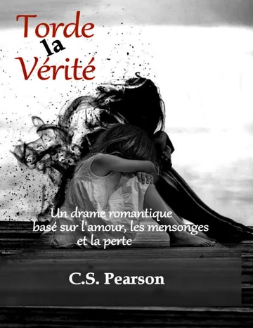 Torde la Vérité: Une drame romantique basé sur l'amour, les mensonges et la perte (French Edition) de C.S. Pearson, couverture du livre