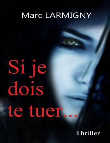 Si je dois te tuer ... (French Edition) de Marc Larmigny, couverture du livre