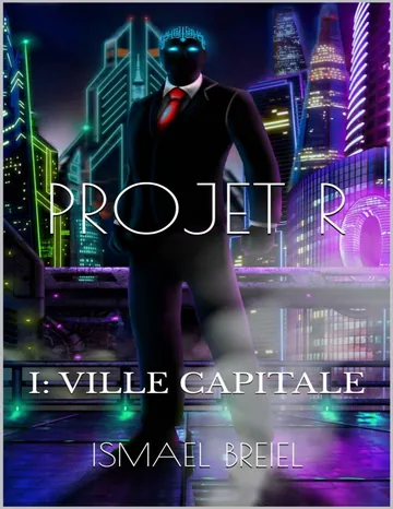 Projet R: Le développement de l'intelligence artificielle. I: Ville Capitale (French Edition) d’Ismael Breiel, couverture du livre