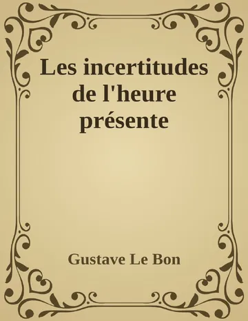 Les incertitudes de l'heure présente de Gustave Le Bon, couverture du livre