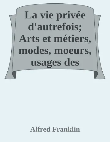 La vie privée d'autrefois; Arts et métiers, modes, moeurs, usages des parisiens du XIIe au XVIIIe siècle. Les soins de toilette; Le savoir-vivre d’Alfred Franklin, couverture du livre