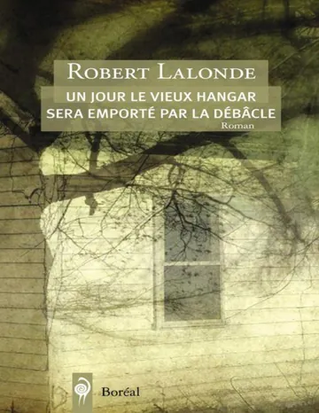 Un jour le vieux hangar sera emporté par la débâcle (Fiction) (French Edition) de Robert Lalonde, couverture du livre