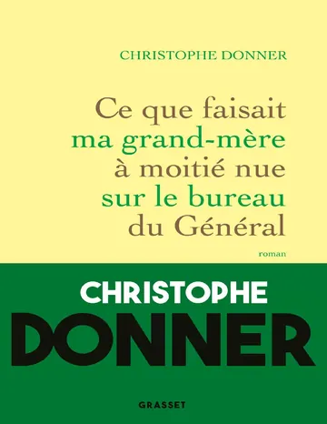 Ce que faisait ma grand-mère à moitié nue sur le bureau du Général de Christophe Donner, couverture du livre